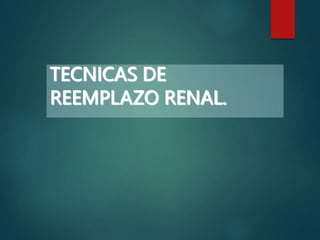 TECNICAS DE
REEMPLAZO RENAL.
 
