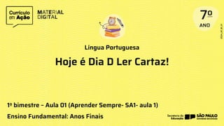 Língua Portuguesa
1o bimestre – Aula 01 (Aprender Sempre- SA1- aula 1)
Ensino Fundamental: Anos Finais
Hoje é Dia D Ler Cartaz!
 