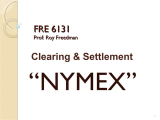 FRE 6131 Prof: Roy Freedman “ NYMEX” Clearing & Settlement 
