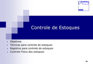 32 
Controle de Estoques 
 Objetivos 
 Técnicas para controle de estoques 
 Registros para controle de estoques 
 Controle Físico dos estoques 
 