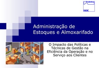 1
Administração de
Estoques e Almoxarifado
O Impacto das Políticas e
Técnicas de Gestão na
Eficiência da Operação e no
Serviço aos Clientes
 