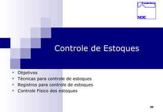 30
Controle de Estoques
 Objetivos
 Técnicas para controle de estoques
 Registros para controle de estoques
 Controle Físico dos estoques
 