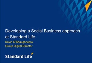 Developing a Social Business approach
at Standard Life
Kevin O’Shaughnessy
Group Digital Director
 