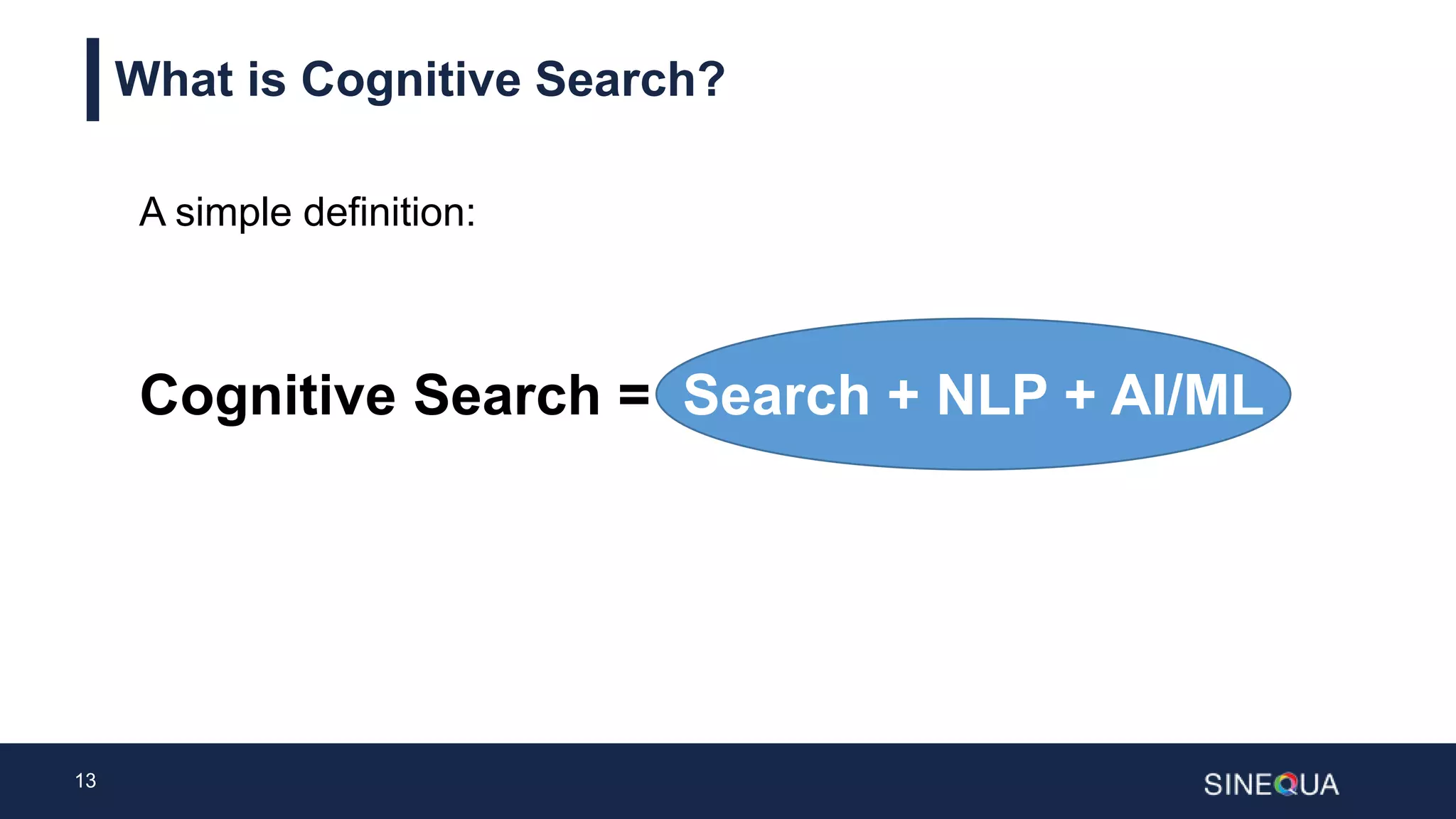 13
What is Cognitive Search?
Cognitive Search = Search + NLP + AI/ML
A simple definition:
 
