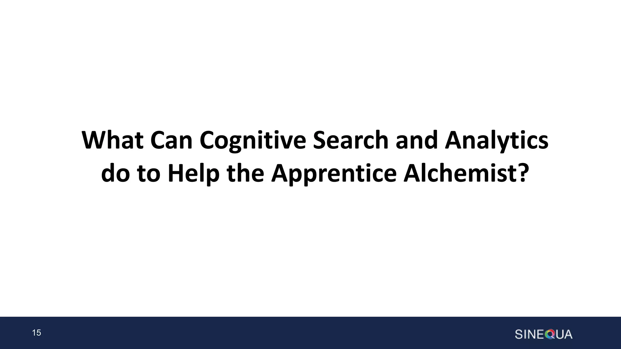 15
What Can Cognitive Search and Analytics
do to Help the Apprentice Alchemist?
 