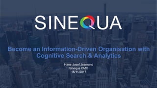 1
Become an Information-Driven Organisation with
Cognitive Search & Analytics
Hans-Josef Jeanrond
Sinequa CMO
15/11/2017
 