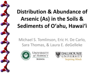 Distribution & Abundance of
Arsenic (As) in the Soils &
Sediments of Oʻahu, Hawaiʻi
Michael S. Tomlinson, Eric H. De Carlo,
Sara Thomas, & Laura E. deGelleke
 