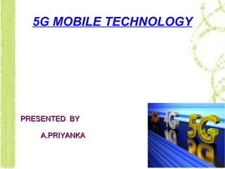 5G MOBILE TECHNOLOGY
PRESENTED BYPRESENTED BY
A.PRIYANKAA.PRIYANKA
 