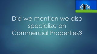 Did we mention we also
specialize on
Commercial Properties?
 