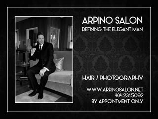 ARPINO SALON
DEFINING THE ELEGANT MAN
HAIR / PHOTOGRAPHY
WWW.ARPINOSALON.NET
404.231.5092
BY APPOINTMENT ONLY
 