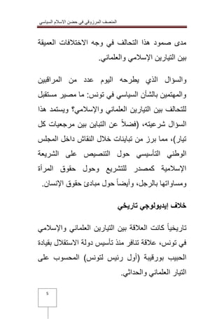 المنصف المرزوقي في حضن الاسلام السياسي 
5 
مدى صمود هذا التحالف في وجه الاختلافات العميقة 
بين التيارين الإسلامي والعلماني. 
والسؤال الذي يطرحه اليوم عدد من المراقبين 
والمهتمين بالشأن السياسي في تونس: ما مصير مستقبل 
للتحالف بين التيارين العلماني والإسلامي؟ ويستمد هذا 
السؤال شرعيته، )فضلاً عن التباين بين مرجعيات كل 
تيار(، مما برز من تباينات خلال النقاش داخل المجلس 
الوطني التأسيسي حول التنصيص على الشريعة 
الإسلامية كمصدر للتشريع وحول حقوق المرأة 
ومساواتها بالرجل، وأيضاً حول مبادئ حقوق الإنسان. 
خلاف إيديولوجي تاريخي 
تاريخياً كانت العلاقة بين التيارين العلماني والإسلامي 
في تونس، علاقة تنافر منذ تأسيس دولة الاستقلال بقيادة 
الحبيب بورقيبة )أول رئيس لتونس( المحسوب على 
التيار العلماني والحداثي. 
 