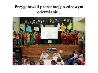 Przygotowali prezentację o zdrowym
odżywianiu,

 