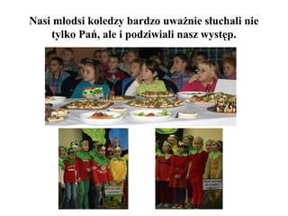 Nasi młodsi koledzy bardzo uważnie słuchali nie
tylko Pań, ale i podziwiali nasz występ.

 
