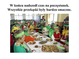 W końcu nadszedł czas na poczęstunek.
Wszystkie przekąski były bardzo smaczne.

 