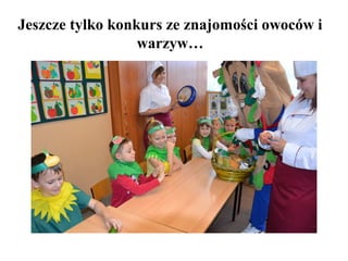 Jeszcze tylko konkurs ze znajomości owoców i
warzyw…

 