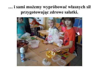 … i sami możemy wypróbować własnych sił
przygotowując zdrowe sałatki.

 