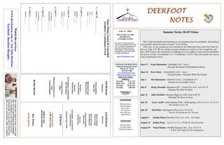 DEERFOOTDEERFOOTDEERFOOTDEERFOOT
NOTESNOTESNOTESNOTES
June 14, 2020
WELCOME TO THE
DEERFOOT
CONGREGATION
We want to extend a warm wel-
come to any guests that have come
our way today. We hope that you
enjoy our worship. If you have
any thoughts or questions about
any part of our services, feel free
to contact the elders at:
elders@deerfootcoc.com
CHURCH INFORMATION
5348 Old Springville Road
Pinson, AL 35126
205-833-1400
www.deerfootcoc.com
office@deerfootcoc.com
SERVICE TIMES
Sundays:
Worship 8:15 AM
Bible Class 9:30 AM
Worship 10:30 AM
Worship 5:00 PM
Wednesdays:
6:30 PM
SHEPHERDS
Michael Dykes
John Gallagher
Rick Glass
Sol Godwin
Skip McCurry
Darnell Self
MINISTERS
Richard Harp
Tim Shoemaker
Johnathan Johnson
SomeThingsCannotBeCancelled
Scripture1Corinthians13:4-8
1.God’sW_______________
Acts___:___
Acts___:___-___
James___:___-___
2.God’sC______________
Matthew___:___
Daniel___:___
3.God’sW_____________
1Peter___:___-___
Matthew___:___
4.God’sL___________
1Corinthians___:___-___
Lamentations___:___-___
5.God’sP_______________
2Corinthians___:___-___
Hebrews___:___
6.God’sJ_______________
Hebrews___:___
10:30AMService
Welcome
SongsLeading
DougScruggs
OpeningPrayer
SteveMaynard
ScriptureReading
BobCarter
Sermon
RichardHarp
LordSupper/Contribution
CraigHuffstutler
ClosingPrayer–Elder
————————————————————
5PMService
OnlineServices
5PMZoomClass
DOMforJune
JohnathanJohnson
BusDrivers
NoBusService
Watchtheservices
www.deerfootcoc.comorYouTubeDeerfoot
FacebookDeerfootDisciples
9:00AMService
Welcome
SongLeading
JackSelf
OpeningPrayer
RodneyDenson
Scripture
KennyNewland
Sermon
RichardHarp
LordSupper/Contribution
PaulWindham
ClosingPrayer
Elder
BaptismalGarmentsfor
June
FreidaGallagher
NoBusService Summer Series 20-20 Vision
“How I did not shrink from declaring to you anything that was profitable, and teaching
you in public and from house to house” (Acts 20:20).
This year, we are casting our eyes outward to the fields that Jesus said were white for
harvest, John 4:35. We are asking our guest speakers to teach us to be evangelistic and
have 2020 Vision. We want them to challenge us to be earthen vessels used to illuminate
the power of God. 2 Corinthians 4:7; 1 Corinthians 1:18-25. This will include the conver-
sions in the book of Acts.
June 17 Serge Shoemaker (Glendale CoC) Acts 2
Piercing The Hearts Of Hardened Cultures
June 24 Drew Kizer (Ashville Rd CoC) Acts 3
Getting People’s Attention With The Gospel
July 1 Tim Shoemaker (Deerfoot CoC) 2 Corinthians 4:7
Treasure In An Earthen Vessel
July 8 Benjy Slocumb (Shannon COC - Union City, GA) Acts 8:5-25
Clearing The Path To Glory
July 15 John McMath (Decatur Highway COC) Acts 8:26-39
Relating The Story of Jesus
July 22 Larry Acuff (Lithia Springs COC, Lithia Springs, GA) Acts 9:1-18; 22:16
The Gospel Is For All
July 29 Kyle Butt (Apologetics Press) Acts 10:34-48,
God Is No Respecter Of Persons
August 5 Joshua Dykes (Deerfoot CoC) Acts 18:8, Aim High
August 12 Joshua Posey Acts 16:13-15, A Walk By The Riverside
August 19 Vance Hutton (Double Springs CoC), Acts 16:25-34,
It Was The Night Of The Earthquake
Ourweeklyshow,Plant&Water,isnowavail-
able.YoucanwatchRichardandJohnathan
everyWednesdayonourChurchofChrist
Facebookpage.Youcanwatchorlistentothe
showonyoursmartphone,tablet,orcomputer.
 