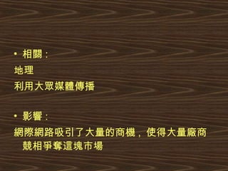 相關 : 地理 利用大眾媒體傳播 影響 : 網際網路吸引了大量的商機 ,  使得大量廠商競相爭奪這塊市場 