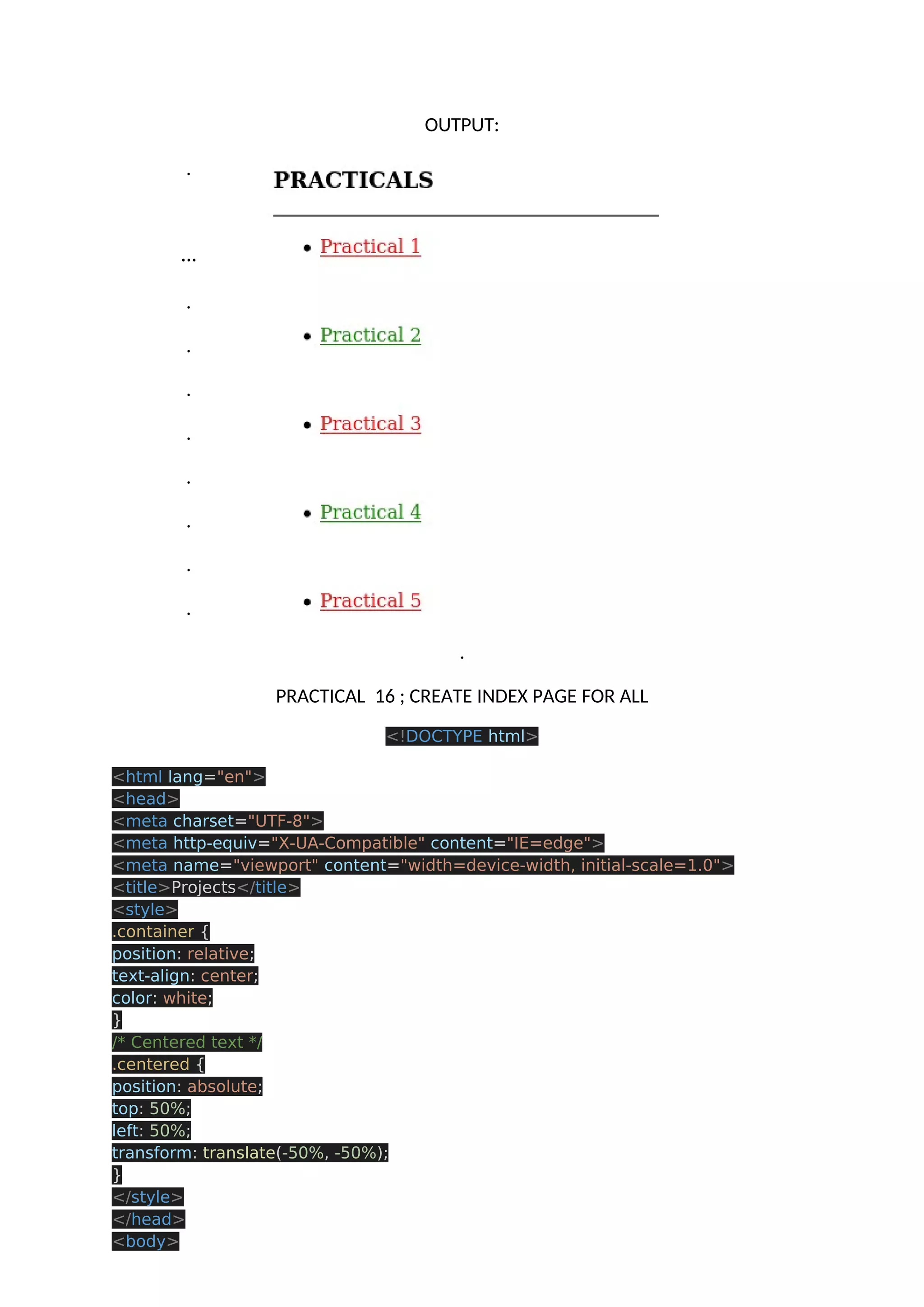 OUTPUT: . … . . . . . . . . . PRACTICAL 16 ; CREATE INDEX PAGE FOR ALL <!DOCTYPE html> <html lang="en"> <head> <meta charset="UTF-8"> <meta http-equiv="X-UA-Compatible" content="IE=edge"> <meta name="viewport" content="width=device-width, initial-scale=1.0"> <title>Projects</title> <style> .container { position: relative; text-align: center; color: white; } /* Centered text */ .centered { position: absolute; top: 50%; left: 50%; transform: translate(-50%, -50%); } </style> </head> <body> 