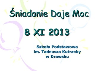 Śniadanie Daje Moc
8 XI 2013
Szkoła Podstawowa
im. Tadeusza Kutrzeby
w Drawsku

 