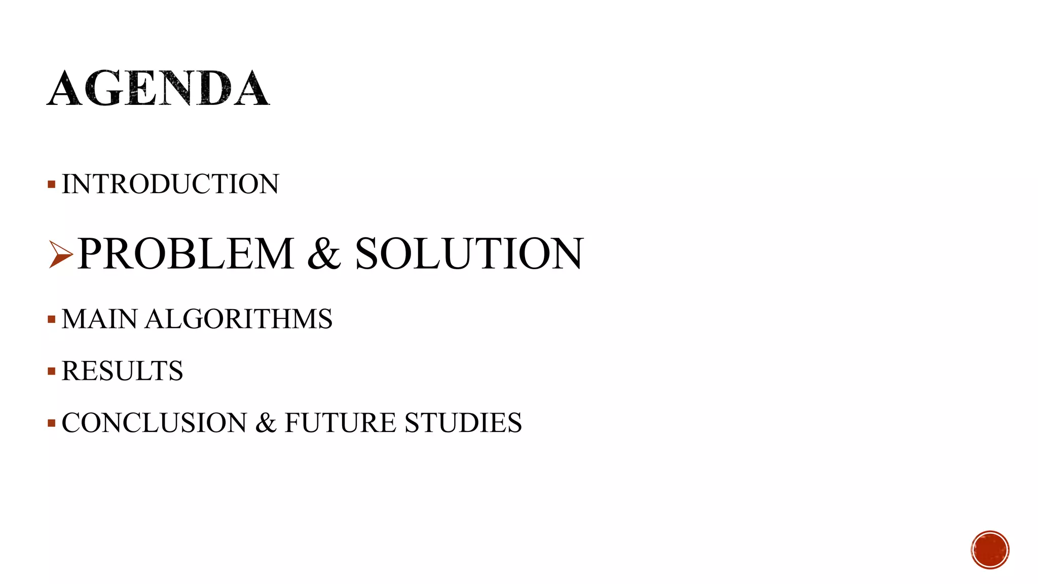  INTRODUCTION
PROBLEM & SOLUTION
 MAIN ALGORITHMS
 RESULTS
 CONCLUSION & FUTURE STUDIES
 