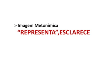 > Imagem Metonímica

“REPRESENTA”,ESCLARECE

 