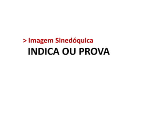 > Imagem Sinedóquica

INDICA OU PROVA

 