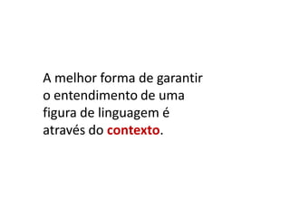 A melhor forma de garantir
o entendimento de uma
figura de linguagem é
através do contexto.

 