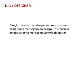 D.A / DESIGNER

Direção de arte mais do que se preocupar em
passar uma mensagem no design, se preocupa
em passar uma mensagem através do design.

 