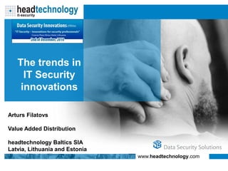 The trends in
     IT Security
    innovations

Arturs Filatovs

Value Added Distribution

headtechnology Baltics SIA
Latvia, Lithuania and Estonia
                                www.headtechnology.com
 