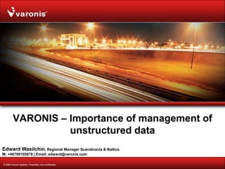 VARONIS – Importance of management of
                   unstructured data
Edward Wasilchin, Regional Manager Scandinavia & Baltics
M; +46708105878 | Email; edward@varonis.com

© 2008 Varonis Systems. Proprietary and confidential.
 
