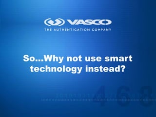 So…Why not use smart
                       technology instead?



VASCO Data Security                          32
 