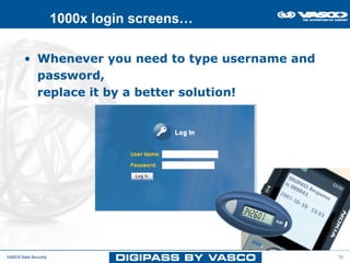 1000x login screens…

        • Whenever you need to type username and
          password,
          replace it by a better solution!




VASCO Data Security                                35
 