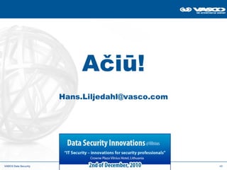 Ačiū!
                      Hans.Liljedahl@vasco.com




VASCO Data Security                              48
 