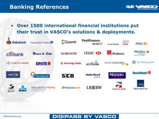 Banking References


        • Over 1500 international financial institutions put
          their trust in VASCO’s solutions & deployments.




VASCO Data Security                                            7
 