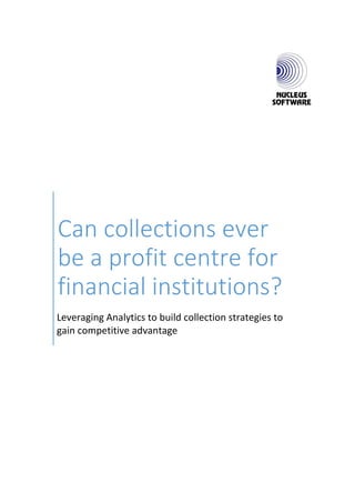 Can collections ever
be a profit centre for
financial institutions?
Leveraging Analytics to build collection strategies to
gain competitive advantage
 