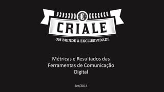 Métricas e Resultados das
Ferramentas de Comunicação
Digital
Set/2014
 