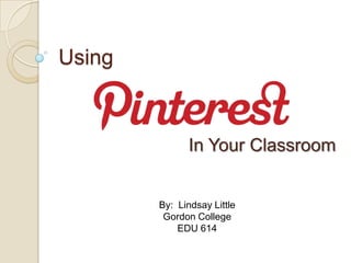 Using



              In Your Classroom


        By: Lindsay Little
         Gordon College
            EDU 614
 