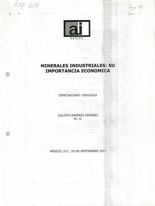 c5
1
MINERALES INDUSTRIALES: SU
IMPORTANCIA ECONOMICA
ESPECIALIDAD: GEOLÓGIA
CALIXTO RAMÍREZ RAMÍREZ
Ph. D.
MÉXICO, D.F., 20 DE SEPTIEMBRE 2007
 