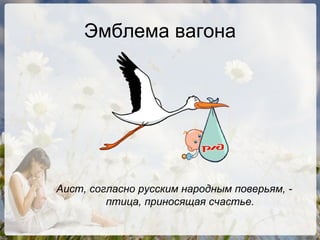 Эмблема вагона Аист, согласно русским народным поверьям, - птица, приносящая счастье. 