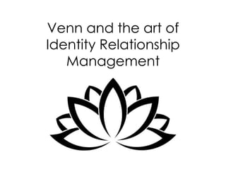 Venn and the art of 
Identity Relationship 
Management 
 