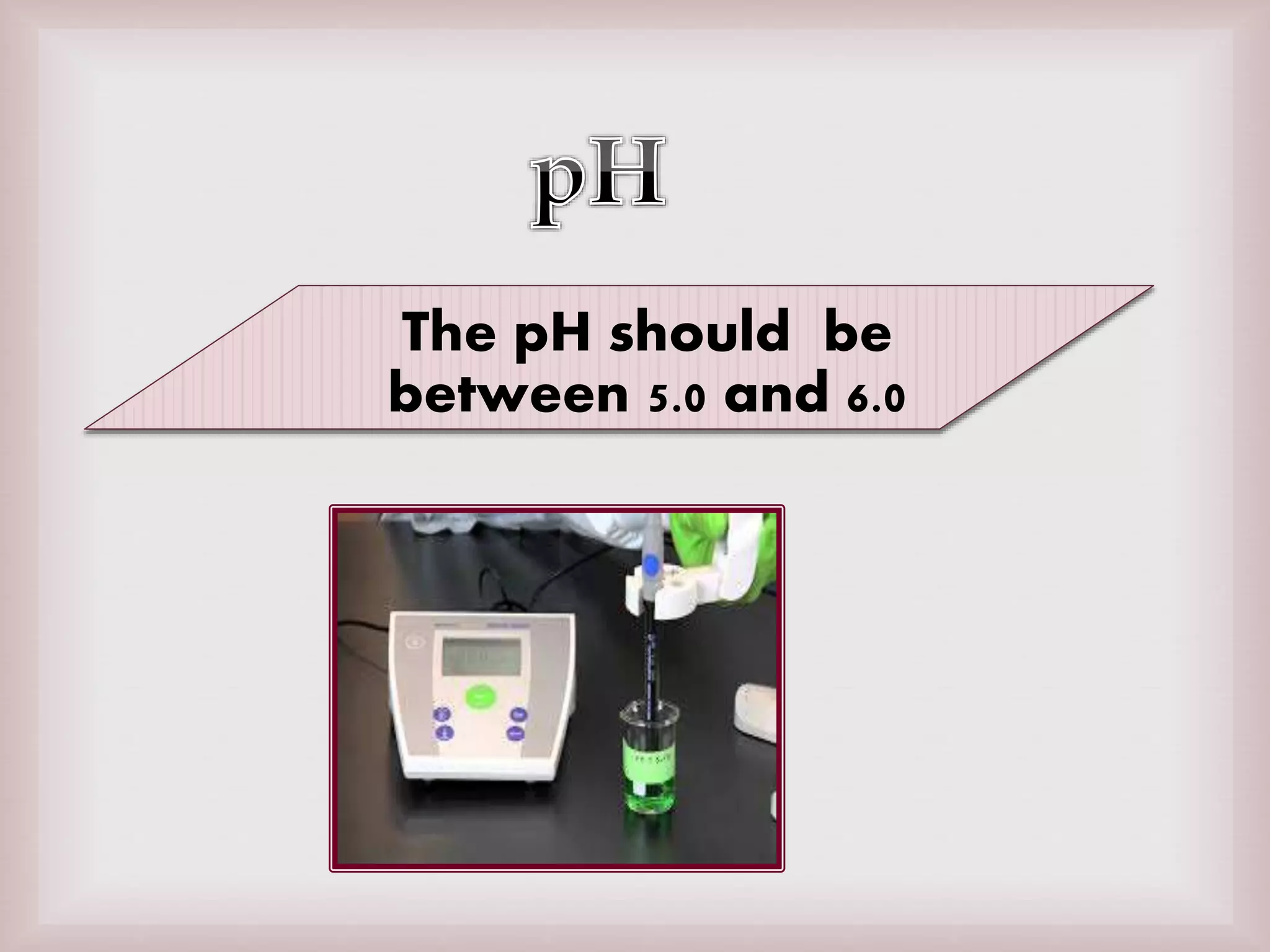 The pH should be
between 5.0 and 6.0
 