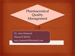 Pharmaceutical
Quality
Management
Dr. Asra Hameed
Pharm.D (JUW)
asra_hameed1@hotmail.com
 