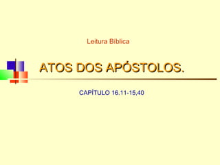 ATOS DOS APÓSTOLOS.ATOS DOS APÓSTOLOS.
CAPÍTULO 16.11-15,40
Leitura Bíblica
 