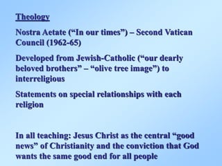 Theology
Nostra Aetate (“In our times”) – Second Vatican
Council (1962-65)
Developed from Jewish-Catholic (“our dearly
bel...