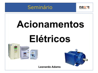 Acionamentos
Elétricos
Leonardo Adams
Seminário
 