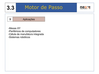 Aplicações5
-Mesas XY
-Periféricos de computadores
-Célula de manufatura integrada
-Sistemas robóticos
Motor de Passo3.3
 