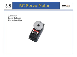 Aplicação:
Leme de barco
Flaps de aviões
RC Servo Motor3.5
 