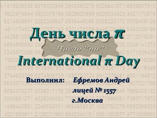 День числа π
International π Day
Выполнил:

Ефремов Андрей
лицей № 1557
г.Москва

 