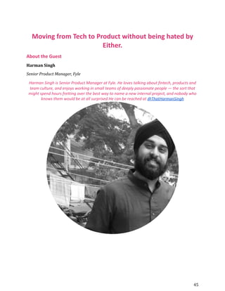 Moving from Tech to Product without being hated by
Either.
About the Guest
Harman Singh
Senior Product Manager, Fyle
Harma...